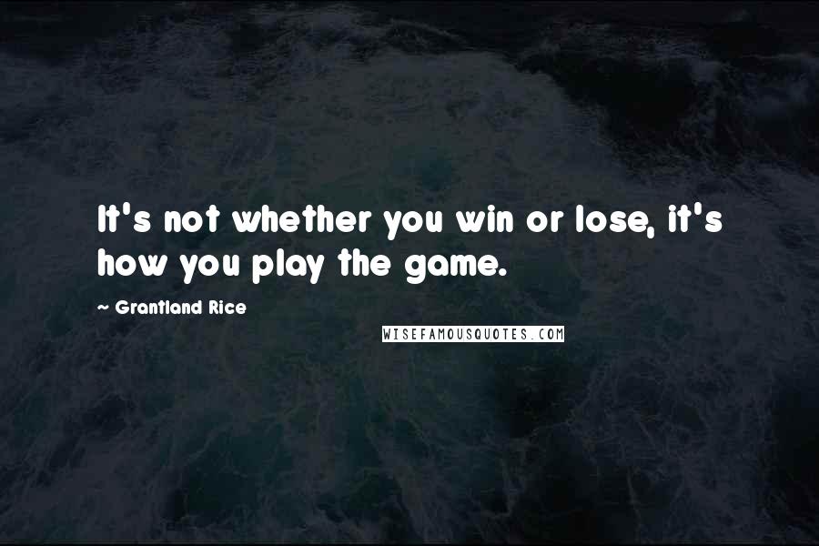 Grantland Rice Quotes: It's not whether you win or lose, it's how you play the game.