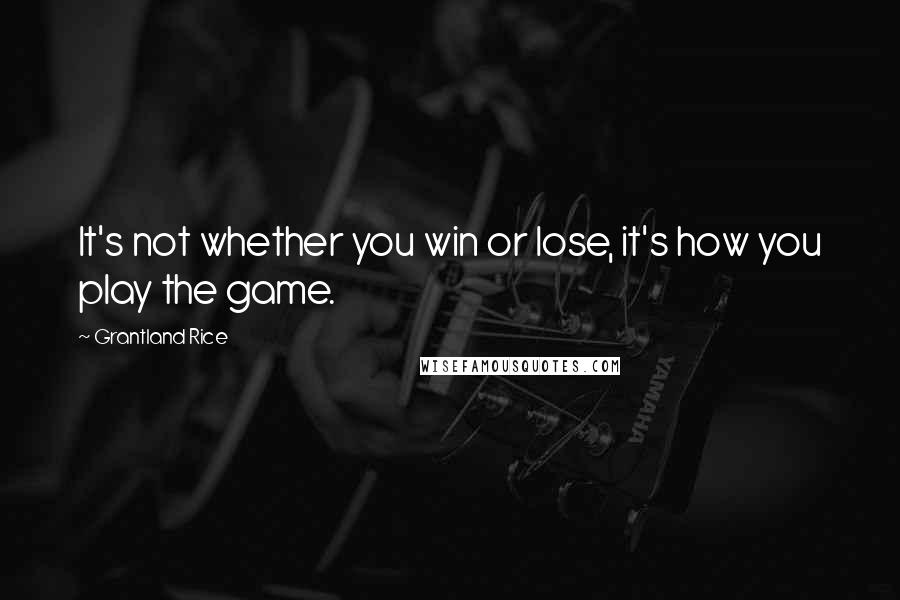 Grantland Rice Quotes: It's not whether you win or lose, it's how you play the game.