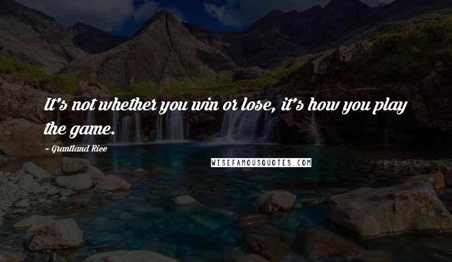 Grantland Rice Quotes: It's not whether you win or lose, it's how you play the game.