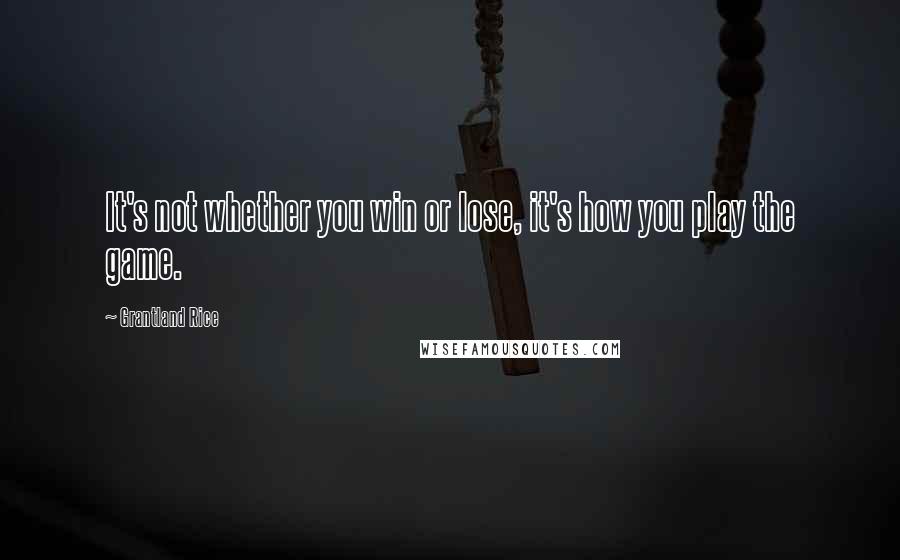 Grantland Rice Quotes: It's not whether you win or lose, it's how you play the game.