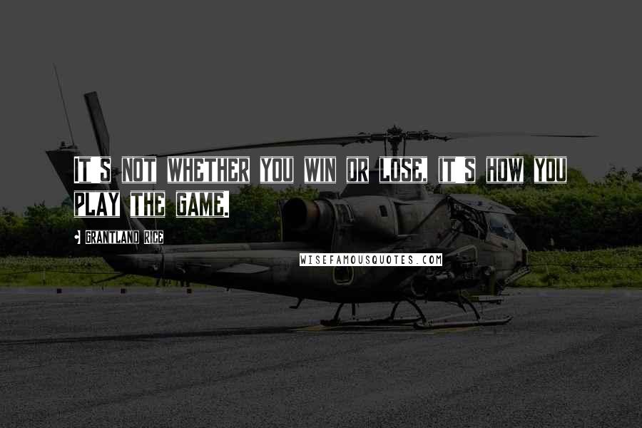 Grantland Rice Quotes: It's not whether you win or lose, it's how you play the game.