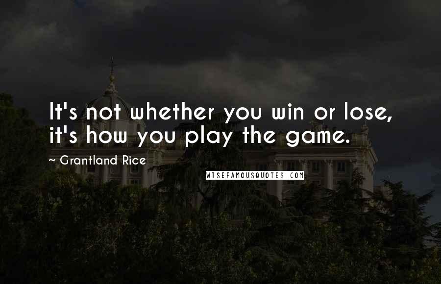 Grantland Rice Quotes: It's not whether you win or lose, it's how you play the game.