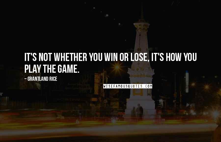 Grantland Rice Quotes: It's not whether you win or lose, it's how you play the game.