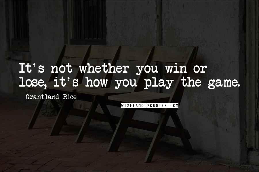 Grantland Rice Quotes: It's not whether you win or lose, it's how you play the game.