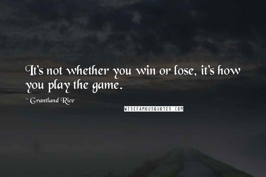 Grantland Rice Quotes: It's not whether you win or lose, it's how you play the game.