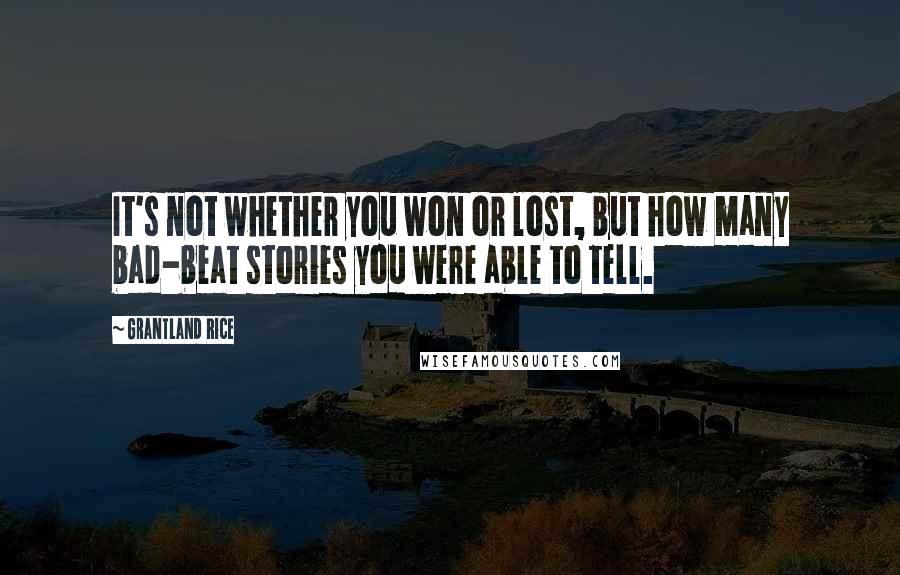 Grantland Rice Quotes: It's not whether you won or lost, but how many bad-beat stories you were able to tell.