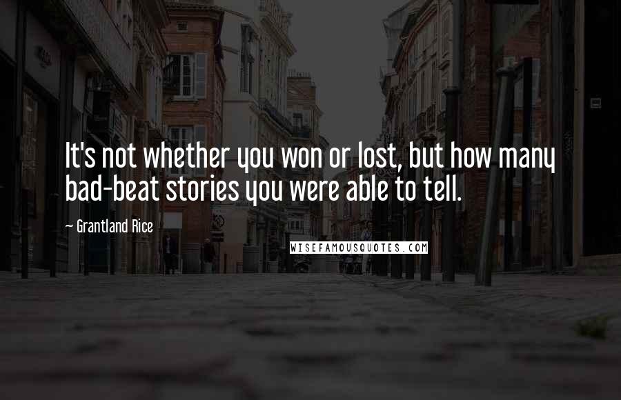 Grantland Rice Quotes: It's not whether you won or lost, but how many bad-beat stories you were able to tell.