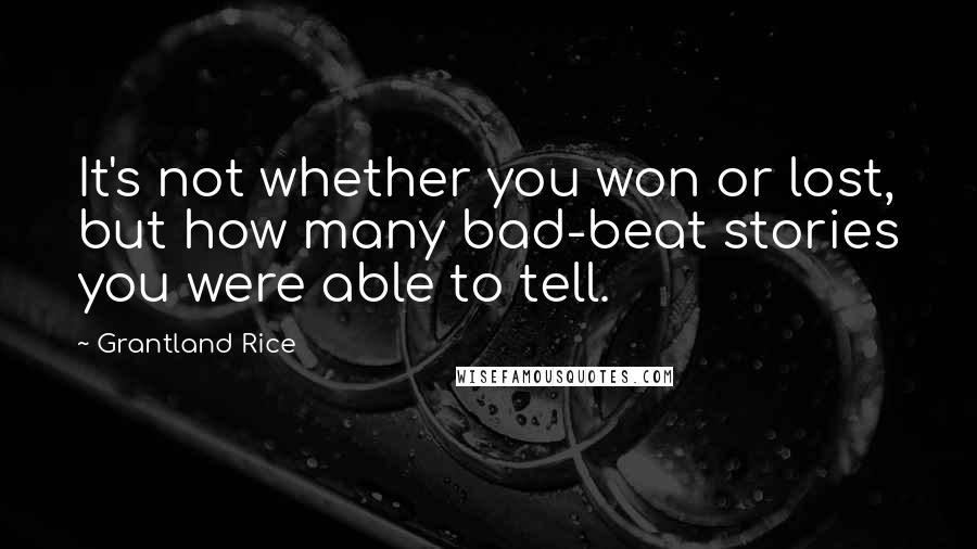 Grantland Rice Quotes: It's not whether you won or lost, but how many bad-beat stories you were able to tell.