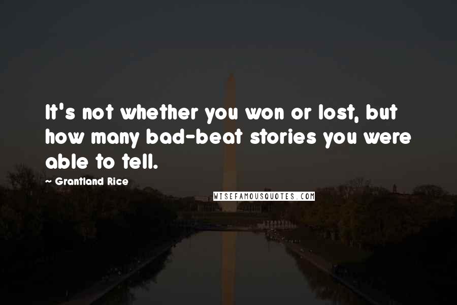 Grantland Rice Quotes: It's not whether you won or lost, but how many bad-beat stories you were able to tell.