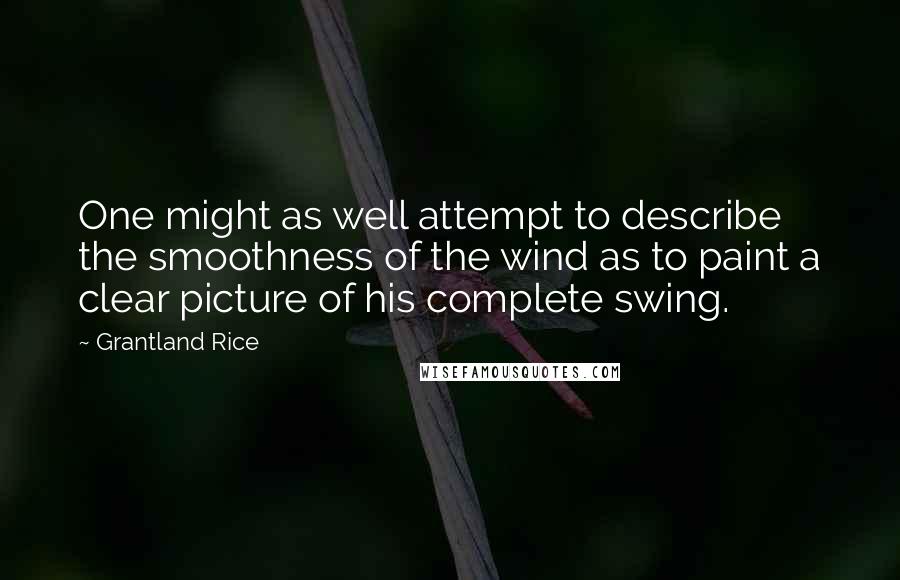 Grantland Rice Quotes: One might as well attempt to describe the smoothness of the wind as to paint a clear picture of his complete swing.