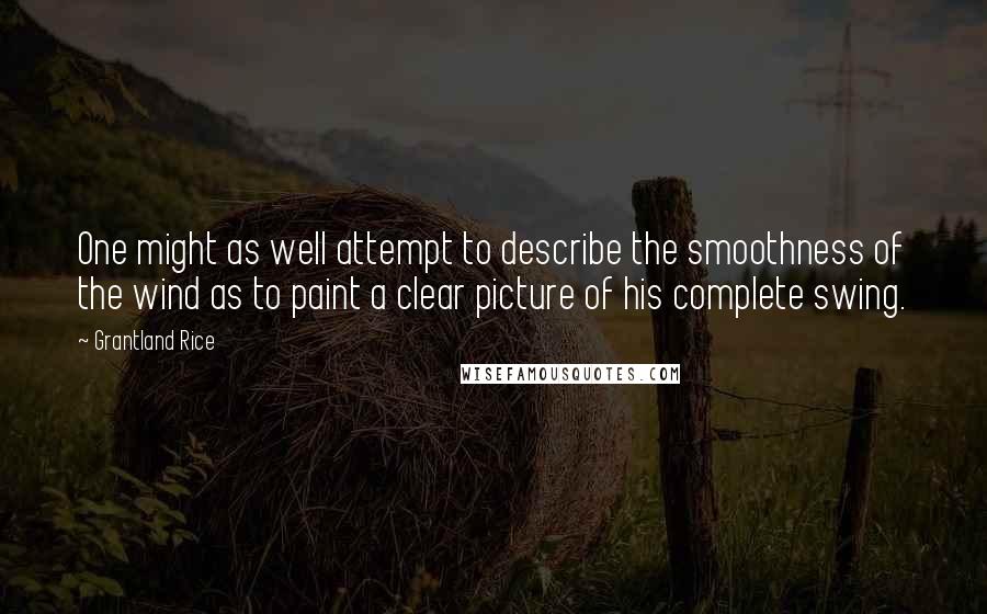 Grantland Rice Quotes: One might as well attempt to describe the smoothness of the wind as to paint a clear picture of his complete swing.