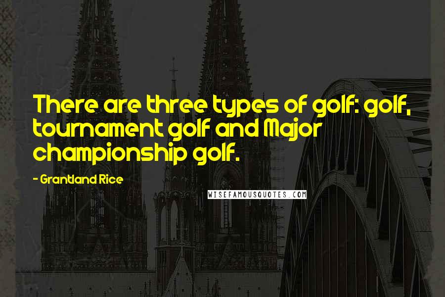 Grantland Rice Quotes: There are three types of golf: golf, tournament golf and Major championship golf.