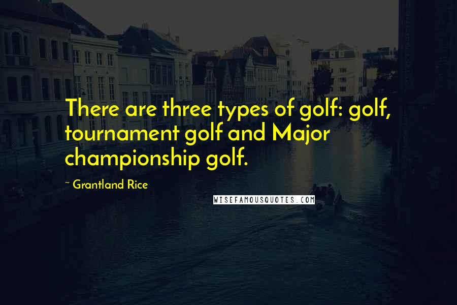 Grantland Rice Quotes: There are three types of golf: golf, tournament golf and Major championship golf.