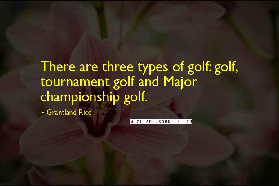 Grantland Rice Quotes: There are three types of golf: golf, tournament golf and Major championship golf.