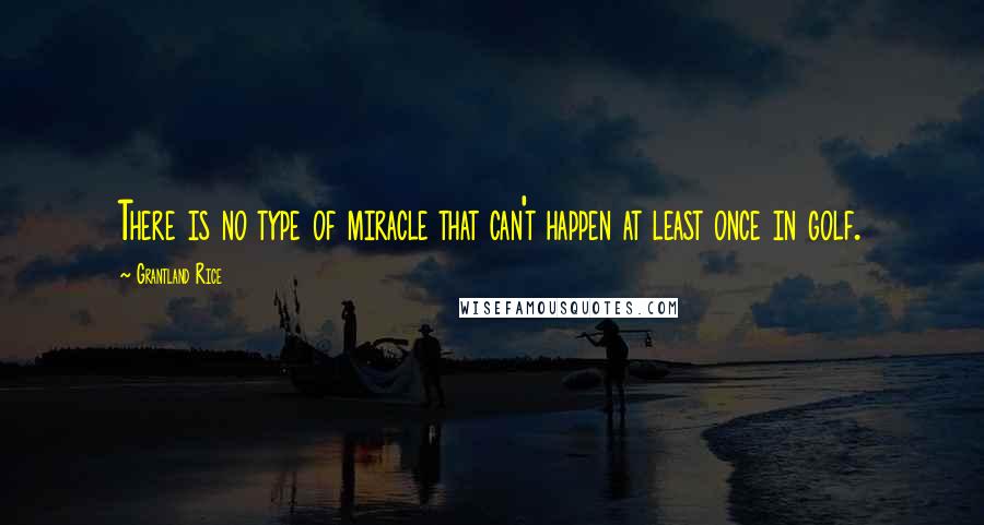 Grantland Rice Quotes: There is no type of miracle that can't happen at least once in golf.