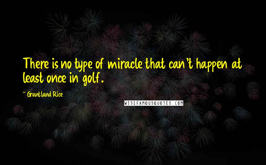 Grantland Rice Quotes: There is no type of miracle that can't happen at least once in golf.