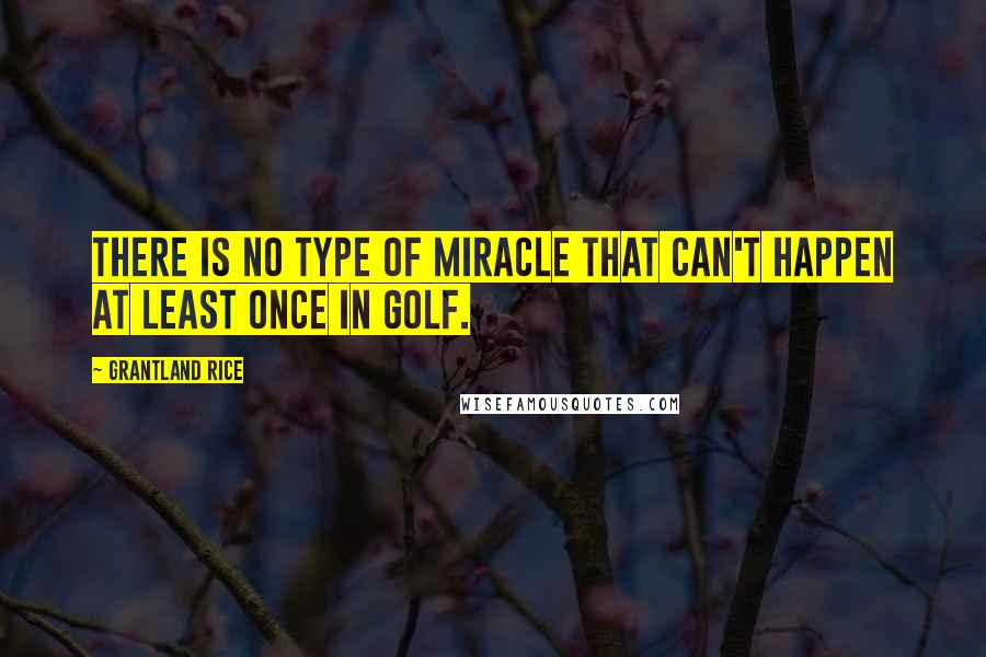 Grantland Rice Quotes: There is no type of miracle that can't happen at least once in golf.