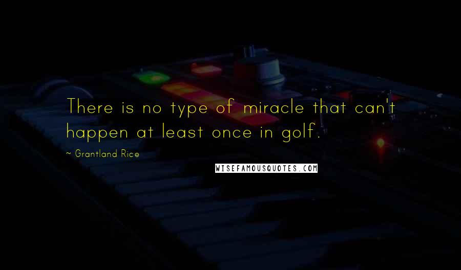 Grantland Rice Quotes: There is no type of miracle that can't happen at least once in golf.