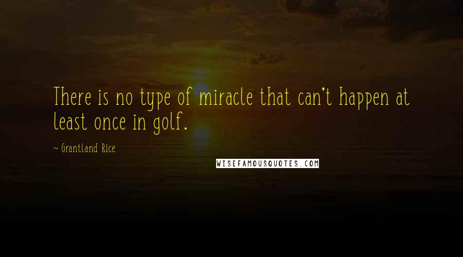 Grantland Rice Quotes: There is no type of miracle that can't happen at least once in golf.