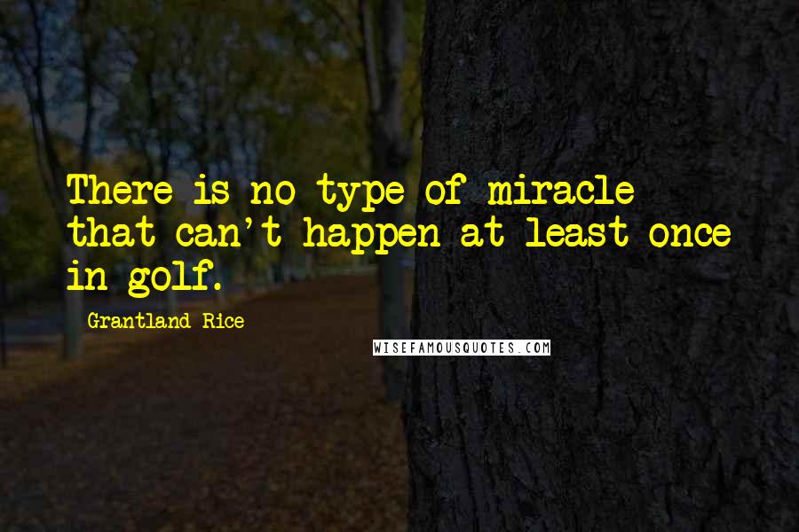 Grantland Rice Quotes: There is no type of miracle that can't happen at least once in golf.