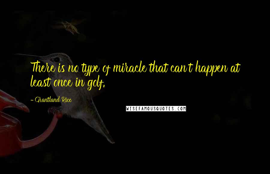 Grantland Rice Quotes: There is no type of miracle that can't happen at least once in golf.