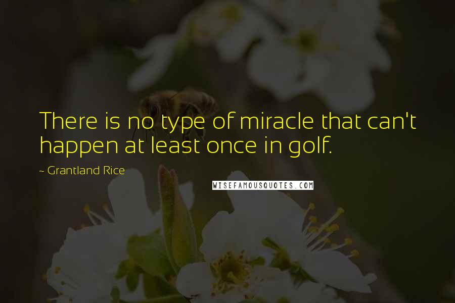 Grantland Rice Quotes: There is no type of miracle that can't happen at least once in golf.