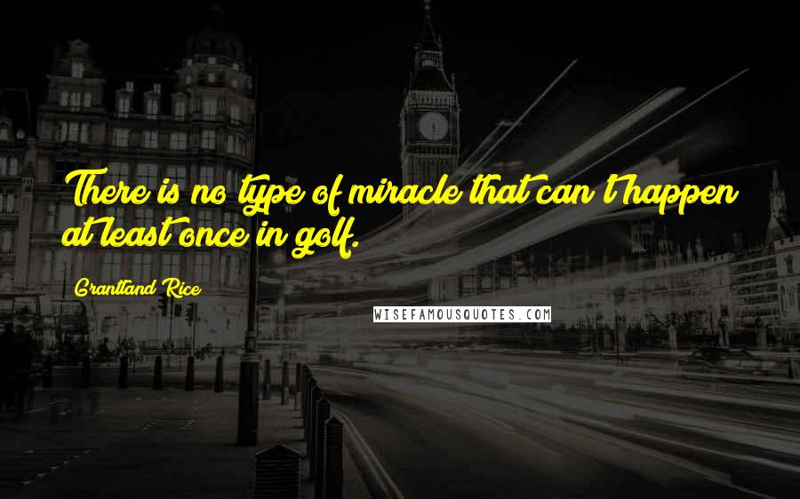 Grantland Rice Quotes: There is no type of miracle that can't happen at least once in golf.