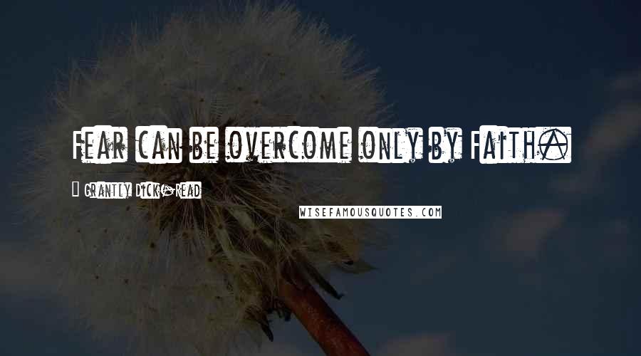 Grantly Dick-Read Quotes: Fear can be overcome only by Faith.