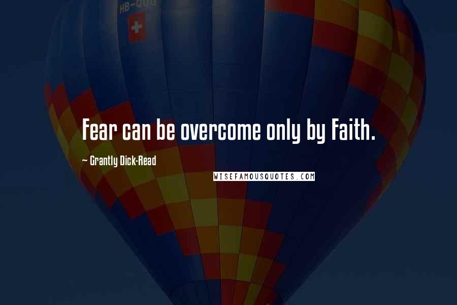 Grantly Dick-Read Quotes: Fear can be overcome only by Faith.