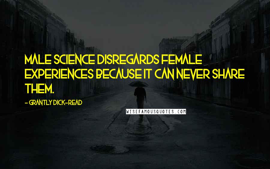 Grantly Dick-Read Quotes: Male science disregards female experiences because it can never share them.