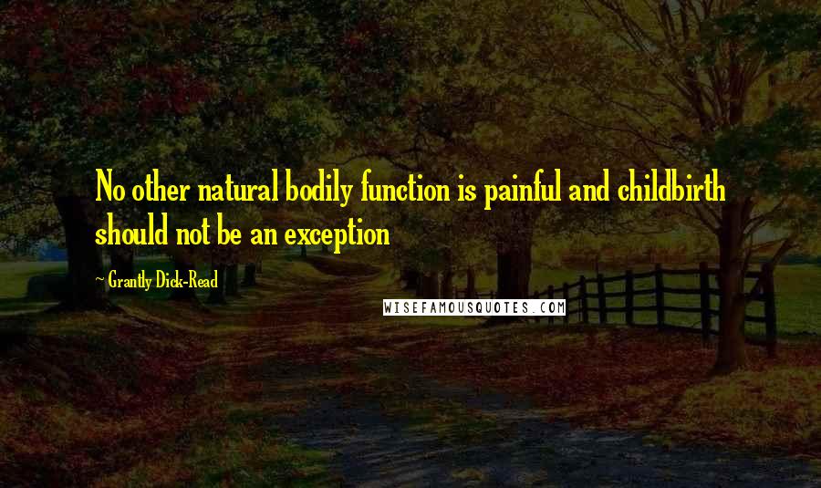 Grantly Dick-Read Quotes: No other natural bodily function is painful and childbirth should not be an exception