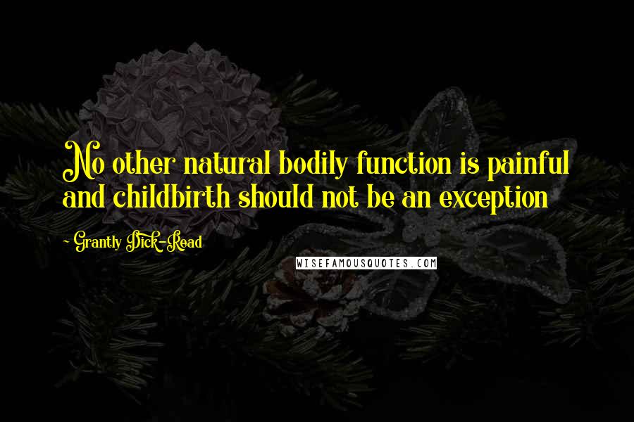 Grantly Dick-Read Quotes: No other natural bodily function is painful and childbirth should not be an exception