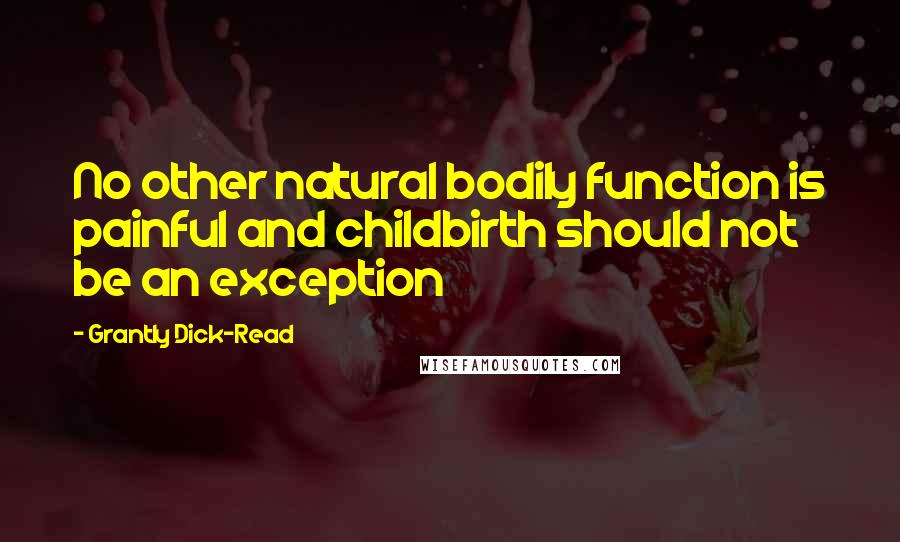 Grantly Dick-Read Quotes: No other natural bodily function is painful and childbirth should not be an exception