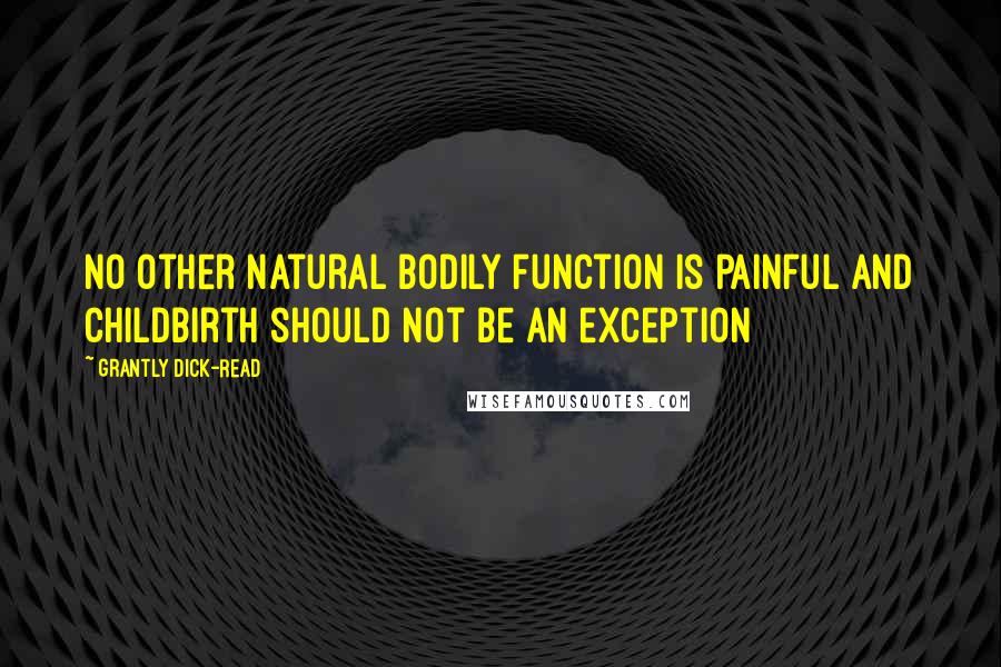 Grantly Dick-Read Quotes: No other natural bodily function is painful and childbirth should not be an exception