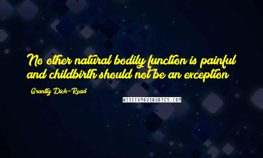 Grantly Dick-Read Quotes: No other natural bodily function is painful and childbirth should not be an exception