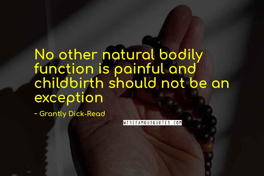 Grantly Dick-Read Quotes: No other natural bodily function is painful and childbirth should not be an exception