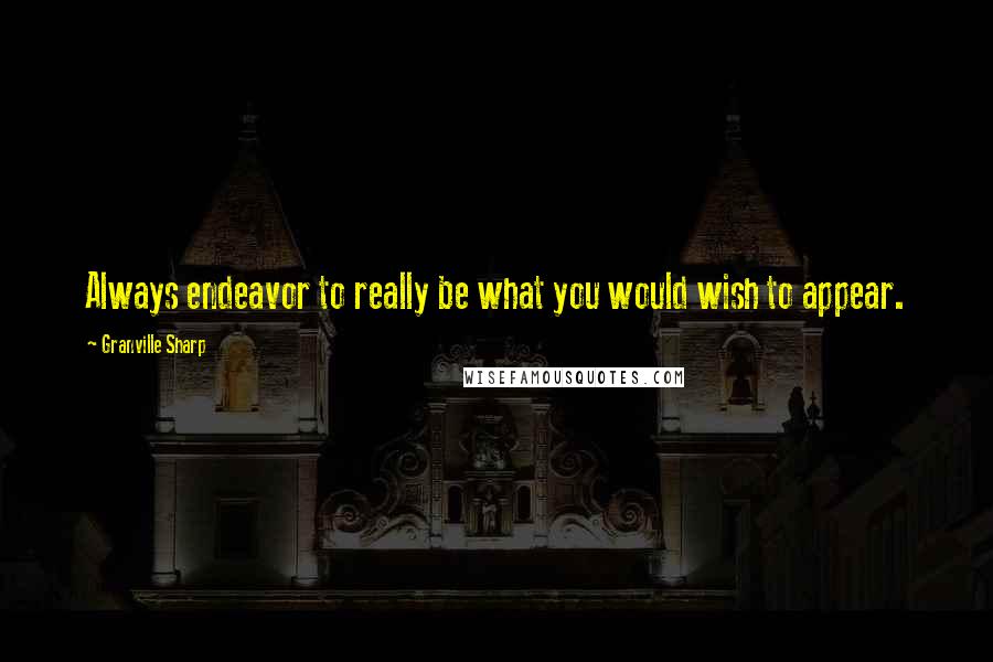 Granville Sharp Quotes: Always endeavor to really be what you would wish to appear.