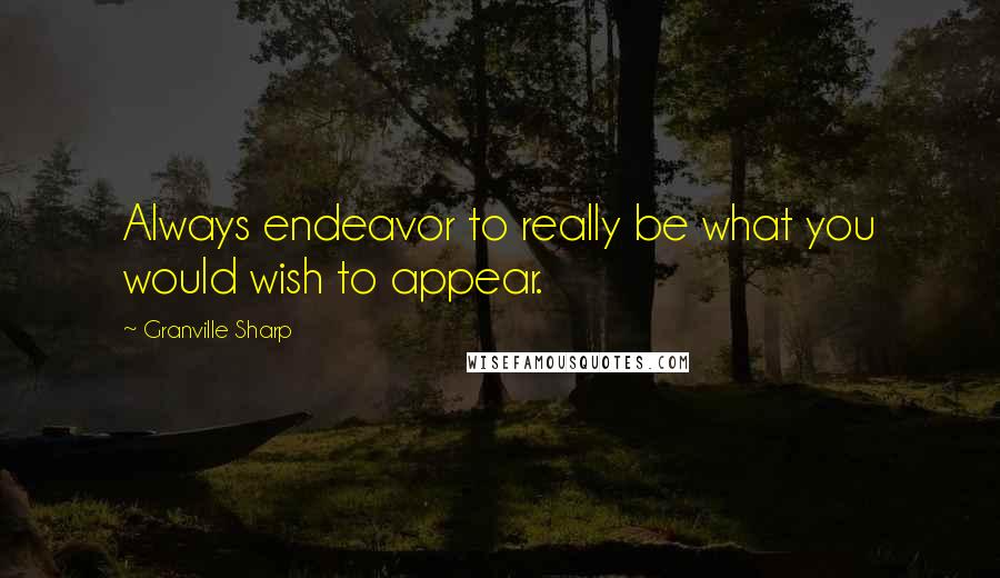 Granville Sharp Quotes: Always endeavor to really be what you would wish to appear.