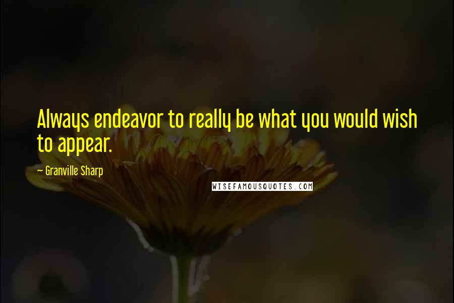 Granville Sharp Quotes: Always endeavor to really be what you would wish to appear.