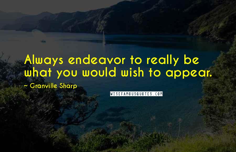 Granville Sharp Quotes: Always endeavor to really be what you would wish to appear.