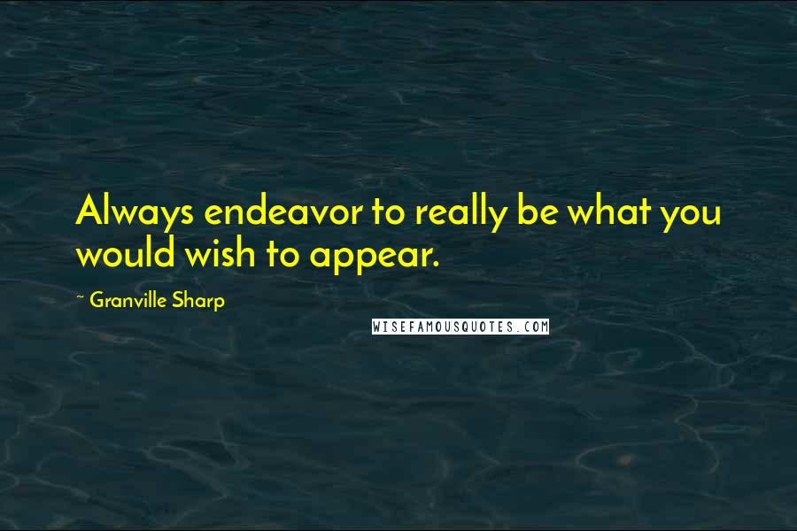 Granville Sharp Quotes: Always endeavor to really be what you would wish to appear.