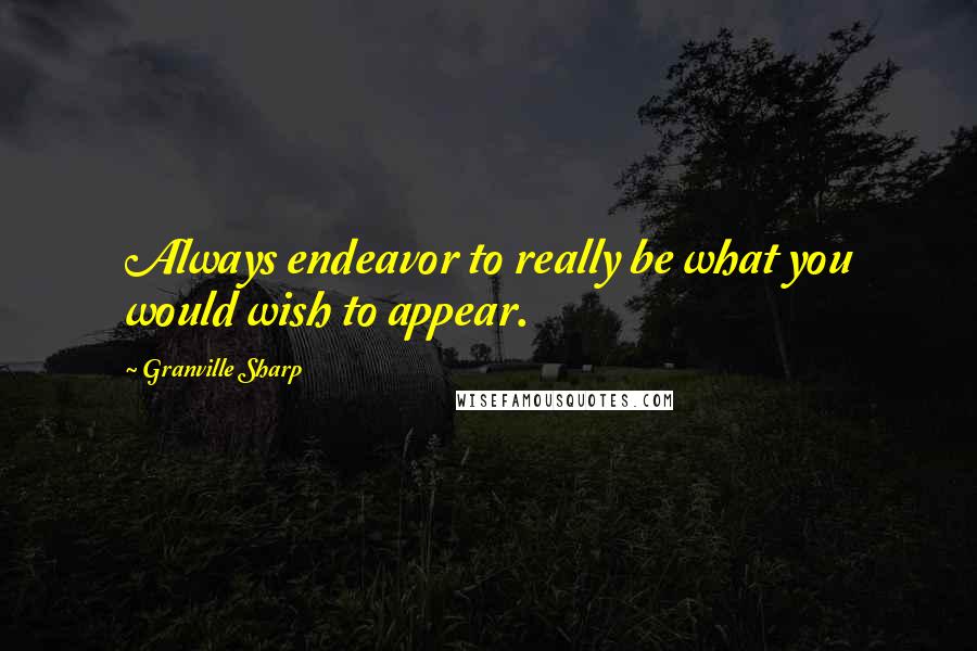 Granville Sharp Quotes: Always endeavor to really be what you would wish to appear.