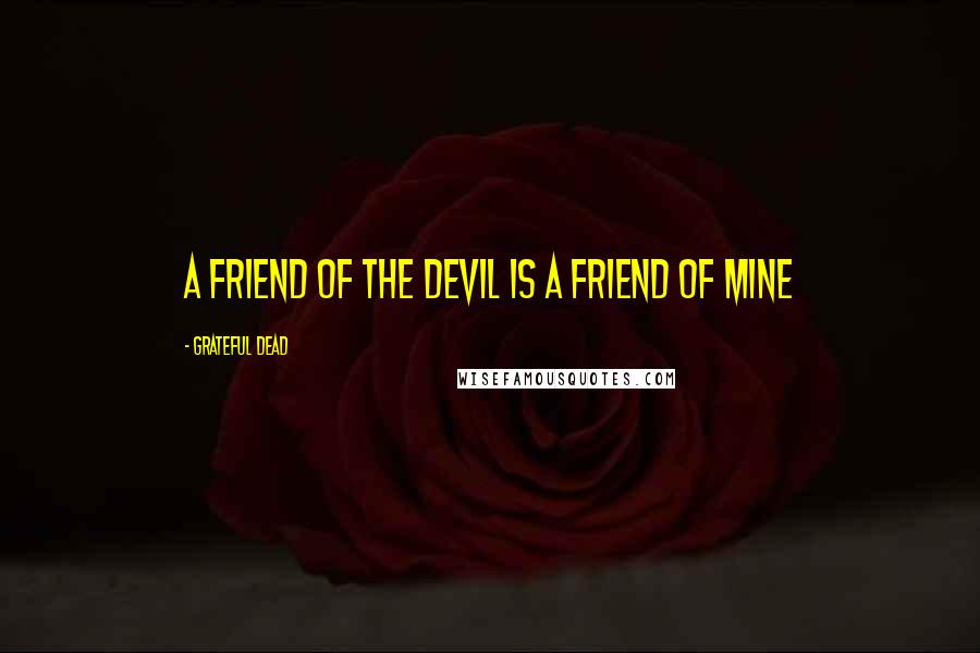 Grateful Dead Quotes: A friend of the devil is a friend of mine