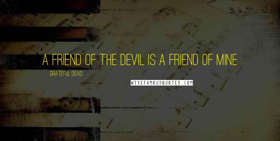 Grateful Dead Quotes: A friend of the devil is a friend of mine