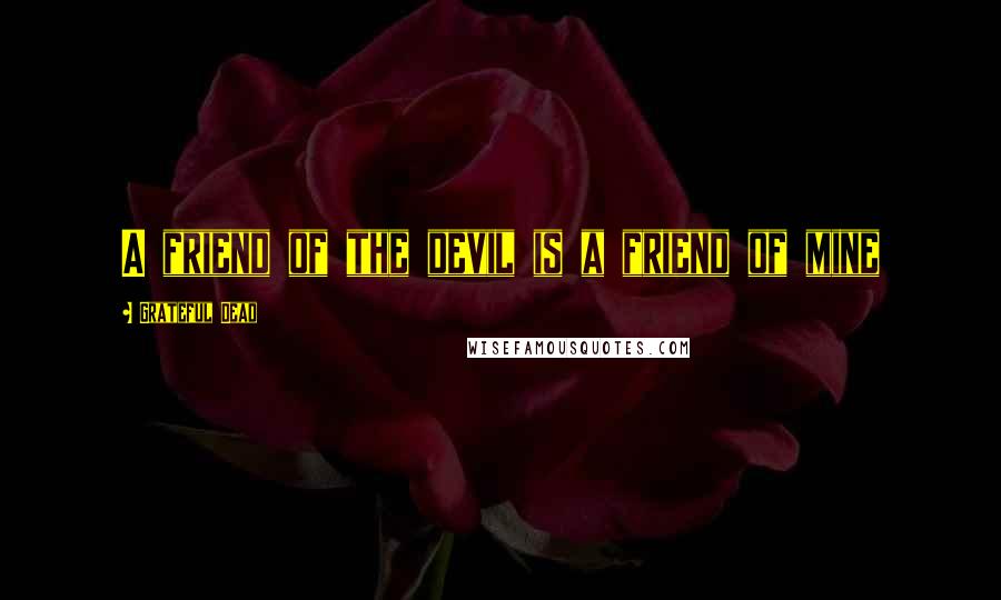 Grateful Dead Quotes: A friend of the devil is a friend of mine