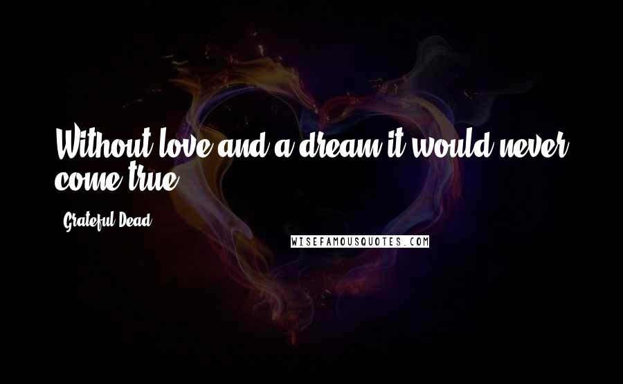 Grateful Dead Quotes: Without love and a dream it would never come true ...