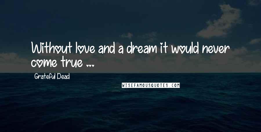 Grateful Dead Quotes: Without love and a dream it would never come true ...