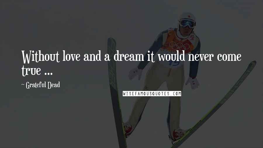 Grateful Dead Quotes: Without love and a dream it would never come true ...