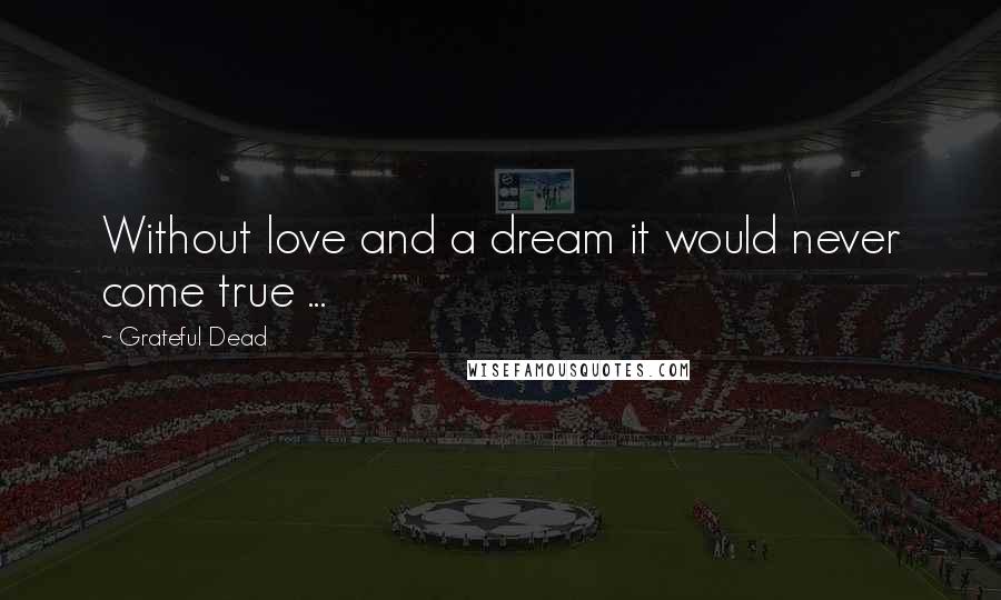 Grateful Dead Quotes: Without love and a dream it would never come true ...