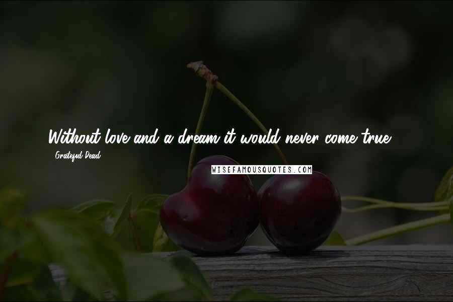 Grateful Dead Quotes: Without love and a dream it would never come true ...